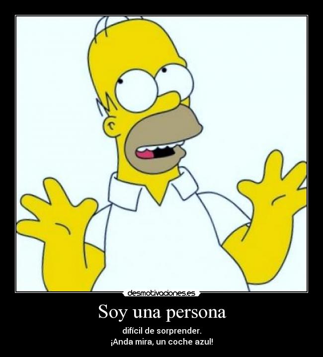 Soy una persona - difícil de sorprender.
¡Anda mira, un coche azul!