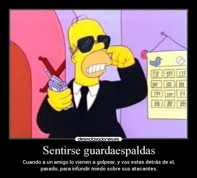 Sentirse guardaespaldas - Cuando a un amigo lo vienen a golpear, y vos estas detrás de el,
parado, para infundir miedo sobre sus atacantes.