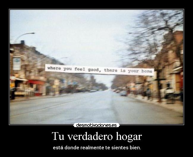 Tu verdadero hogar - está donde realmente te sientes bien.