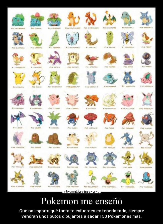 Pokemon me enseñó - Que no importa qué tanto te esfuerces en tenerlo todo, siempre
vendrán unos putos dibujantes a sacar 150 Pokemones más.