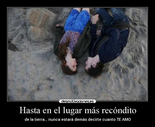 Hasta en el lugar más recóndito - de la tierra... nunca estará demás decirte cuanto TE AMO