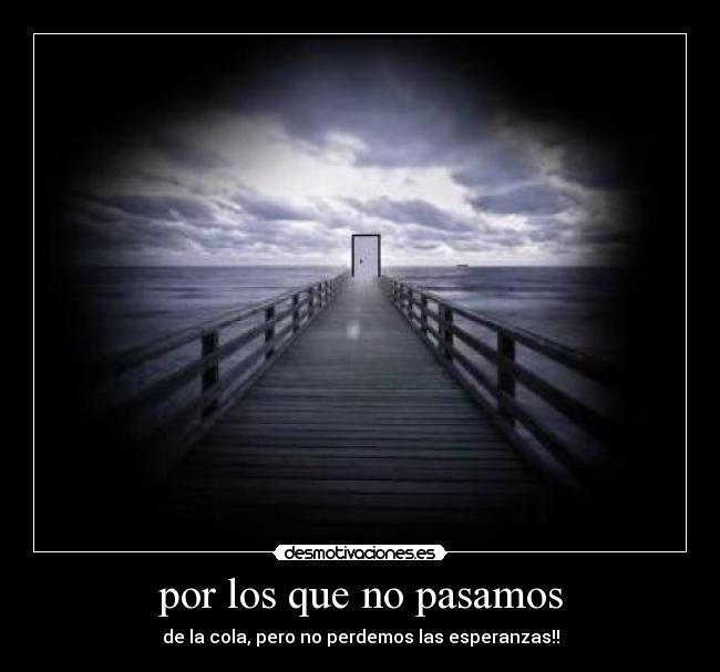 por los que no pasamos - de la cola, pero no perdemos las esperanzas!!