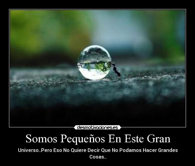 Somos Pequeños En Este Gran - Universo..Pero Eso No Quiere Decir Que No Podamos Hacer Grandes Cosas..