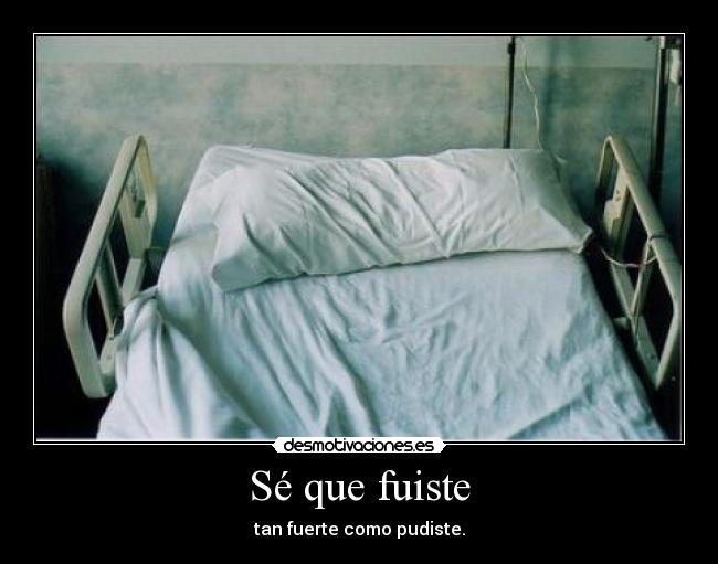 Sé que fuiste - tan fuerte como pudiste.