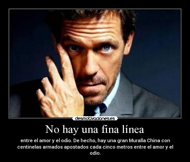 No hay una fina línea - entre el amor y el odio. De hecho, hay una gran Muralla China con
centinelas armados apostados cada cinco metros entre el amor y el
odio.