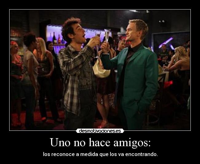 Uno no hace amigos: -