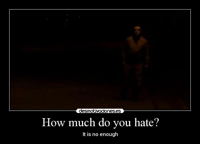 How much do you hate? - It is no enough