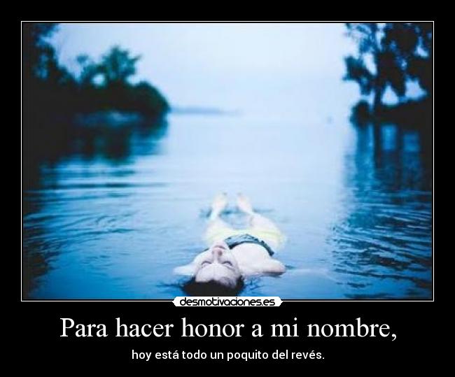 Para hacer honor a mi nombre, - 
