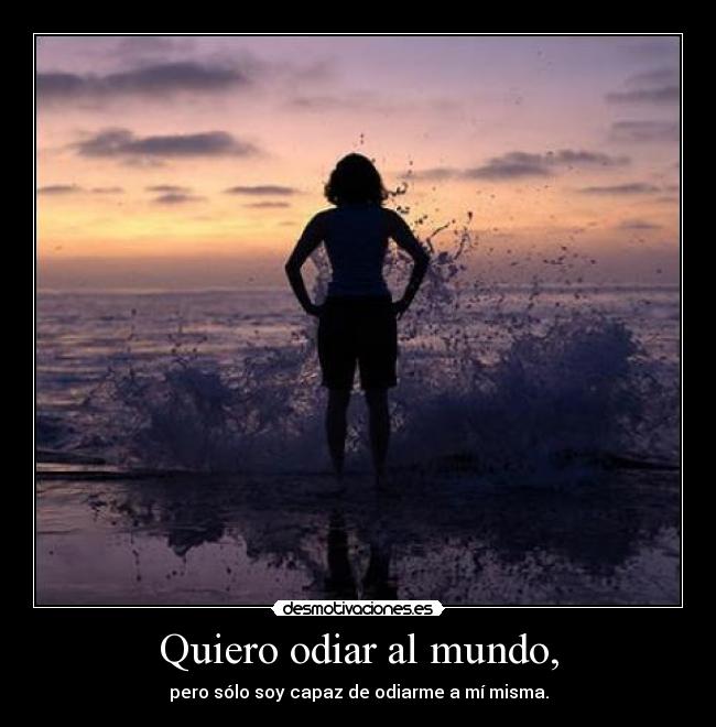 Quiero odiar al mundo, - 