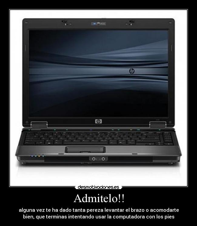Admitelo!! - alguna vez te ha dado tanta pereza levantar el brazo o acomodarte
bien, que terminas intentando usar la computadora con los pies