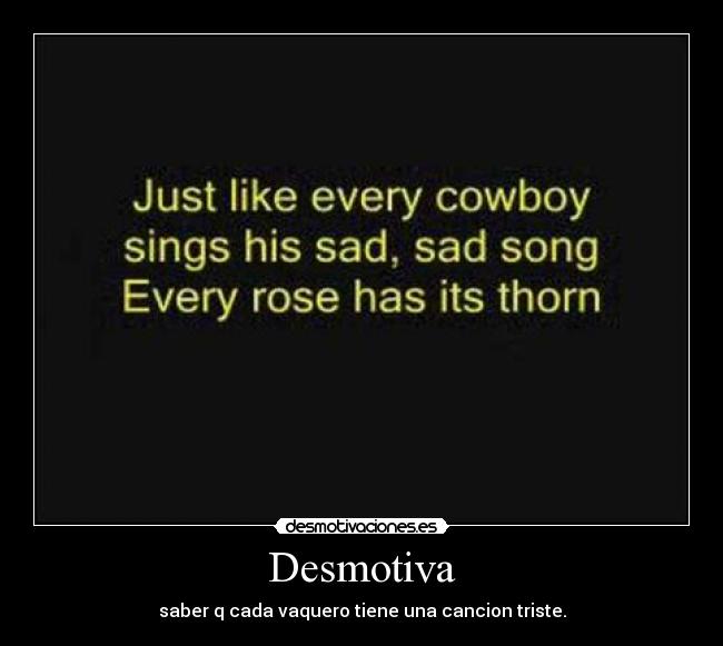 Desmotiva - saber q cada vaquero tiene una cancion triste.