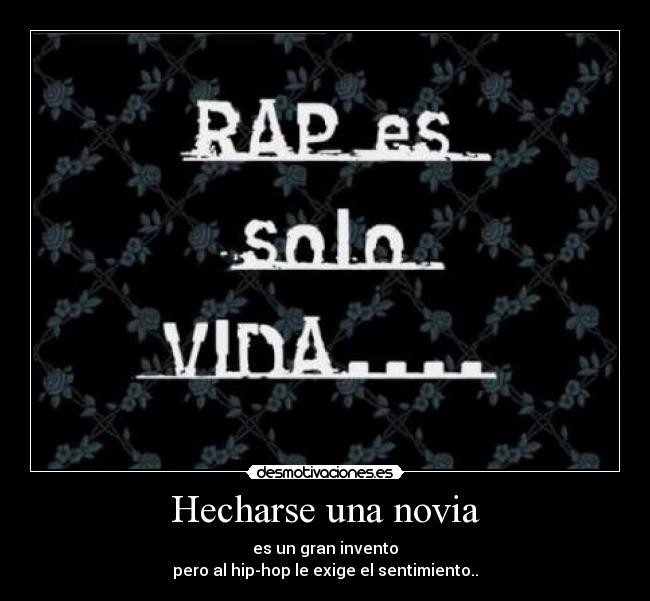 Hecharse una novia - es un gran invento
pero al hip-hop le exige el sentimiento..