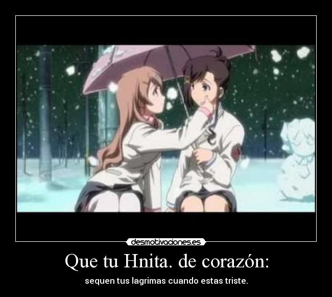 Que tu Hnita. de corazón: - sequen tus lagrimas cuando estas triste.
