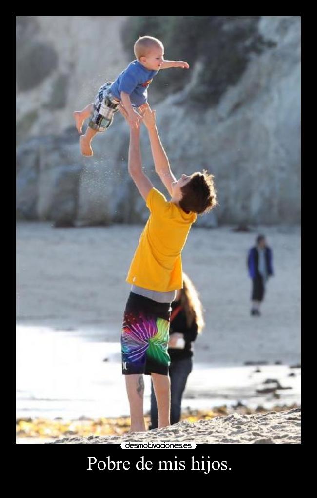 Pobre de mis hijos. -