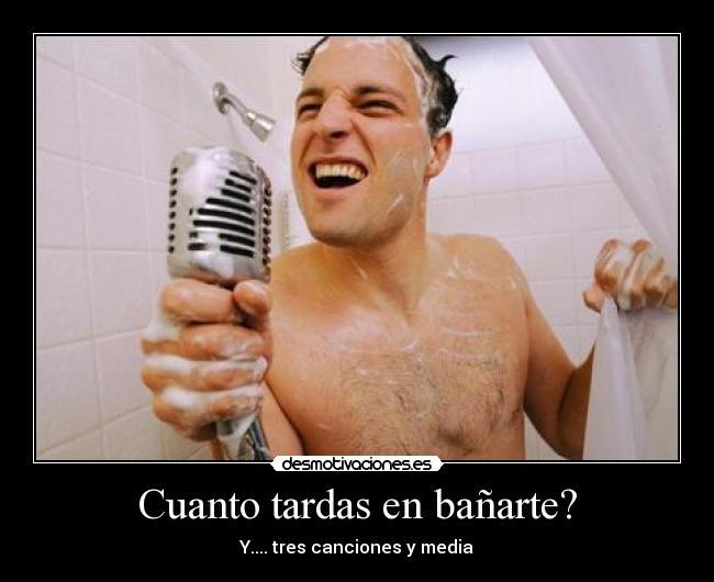 Cuanto tardas en bañarte? -