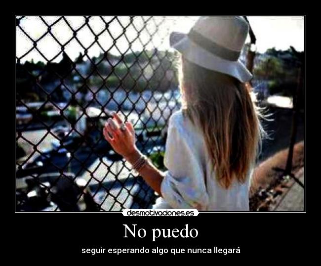 No puedo - seguir esperando algo que nunca llegará