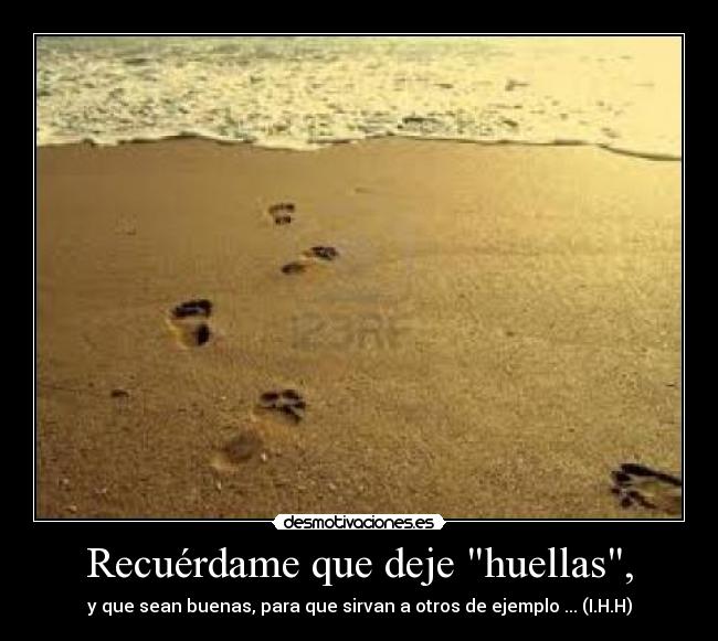 Recuérdame que deje huellas, -