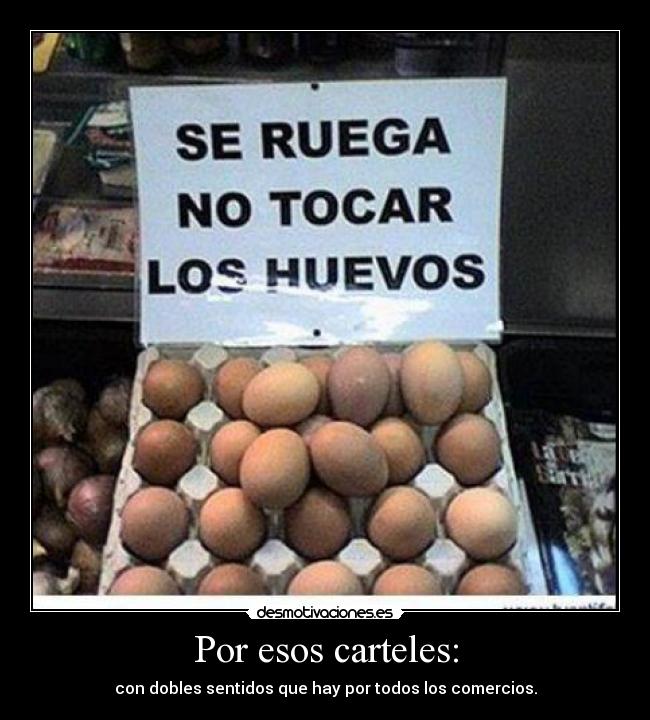 Por esos carteles: - con dobles sentidos que hay por todos los comercios.
