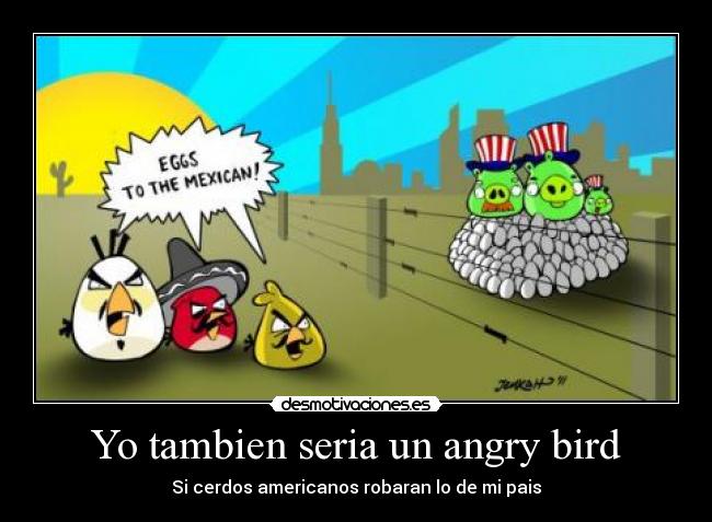 Yo tambien seria un angry bird - Si cerdos americanos robaran lo de mi pais