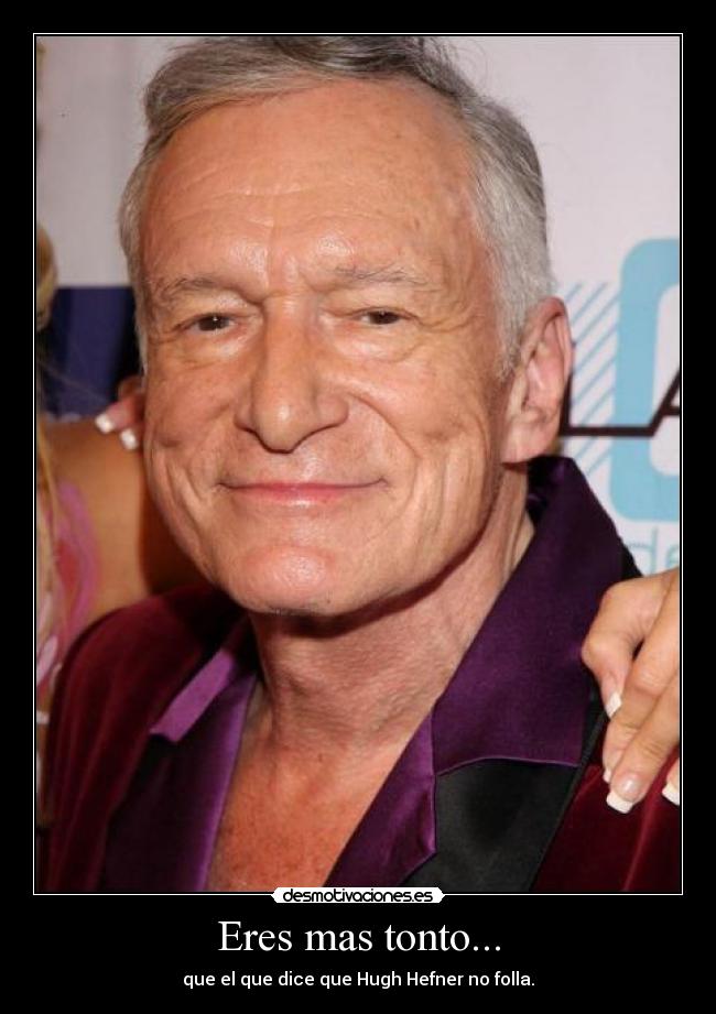 Eres mas tonto... - que el que dice que Hugh Hefner no folla.