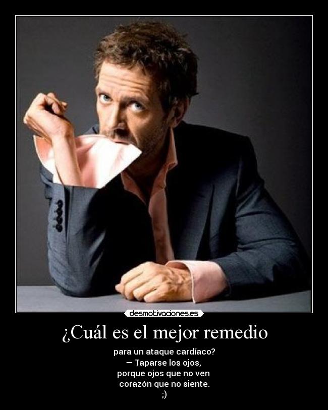 ¿Cuál es el mejor remedio - para un ataque cardíaco?
— Taparse los ojos,
porque ojos que no ven
corazón que no siente.
;)