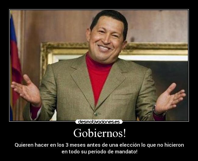 Gobiernos! - Quieren hacer en los 3 meses antes de una elección lo que no hicieron
en todo su periodo de mandato!