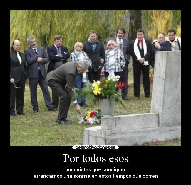 Por todos esos - humoristas que consiguen
arrancarnos una sonrisa en estos tiempos que corren