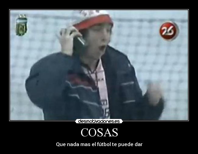 COSAS - Que nada mas el fútbol te puede dar