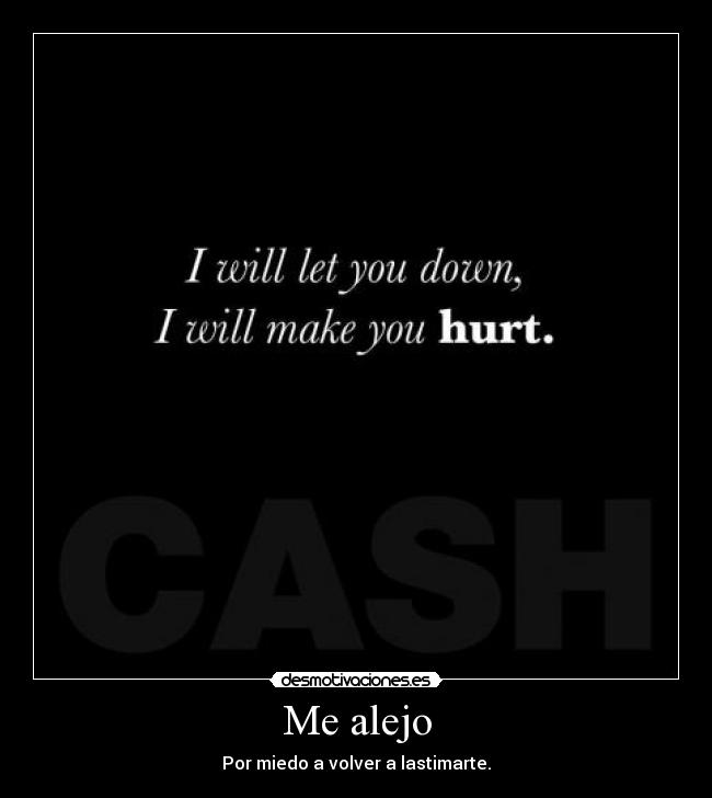 Me alejo - Por miedo a volver a lastimarte.