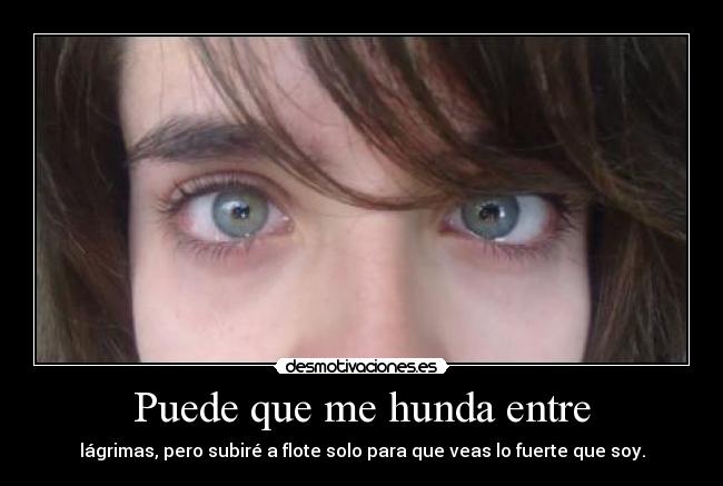 Puede que me hunda entre - lágrimas, pero subiré a flote solo para que veas lo fuerte que soy.
