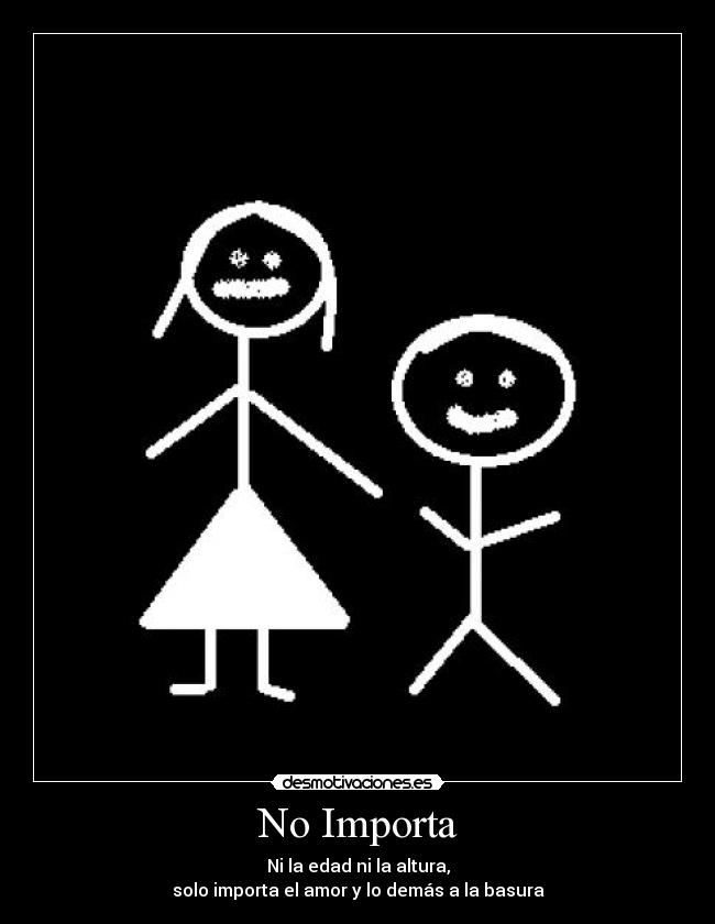 No Importa - Ni la edad ni la altura,
solo importa el amor y lo demás a la basura