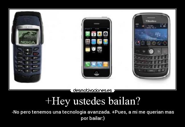 +Hey ustedes bailan? - -No pero tenemos una tecnologia avanzada. +Pues, a mi me querian mas por bailar:)