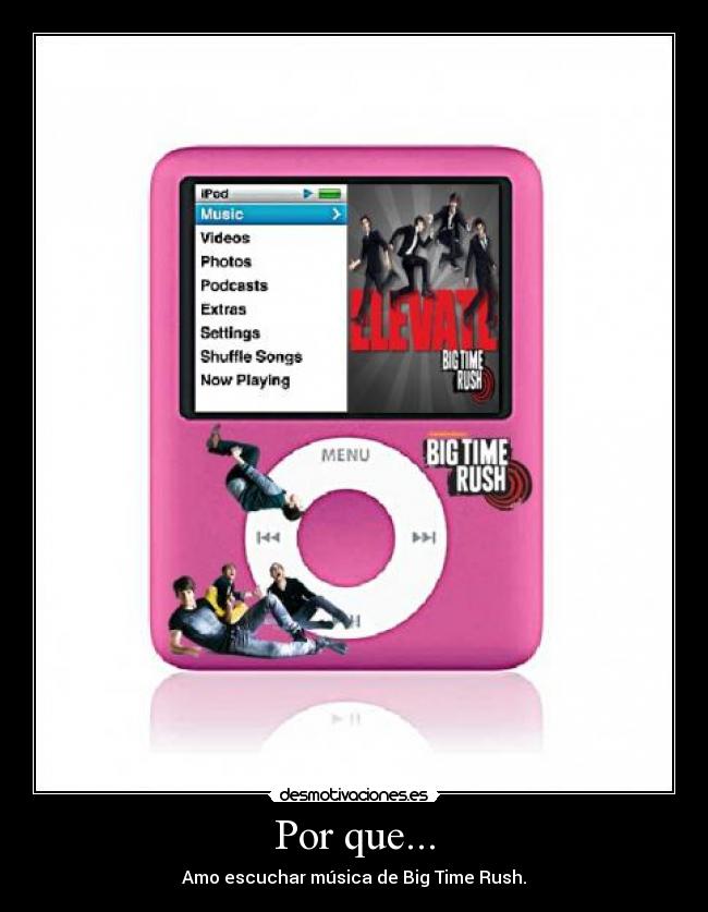 Por que... - Amo escuchar música de Big Time Rush.