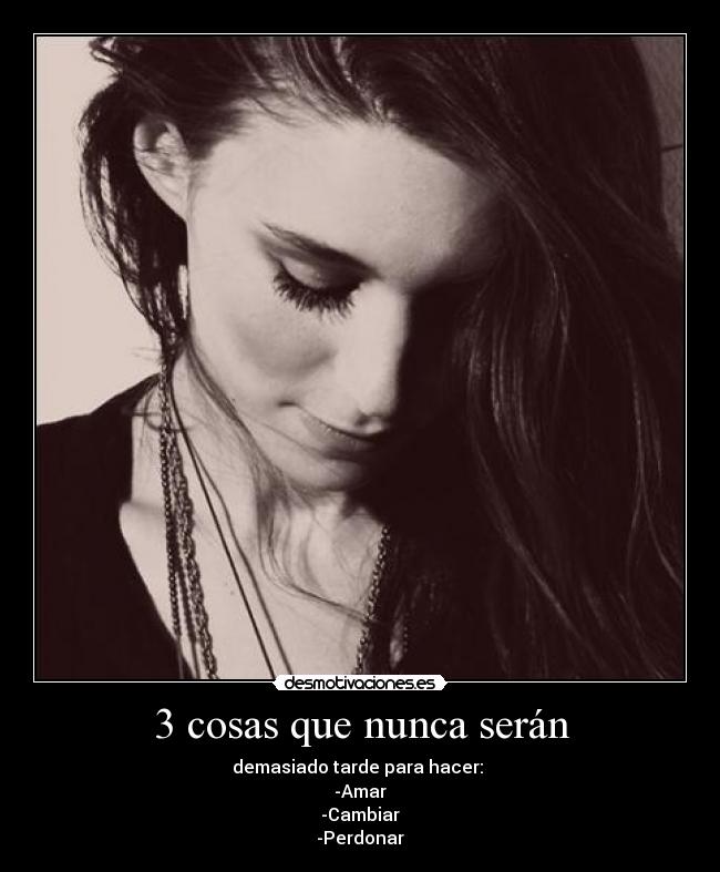 3 cosas que nunca serán - demasiado tarde para hacer:
-Amar
-Cambiar
-Perdonar