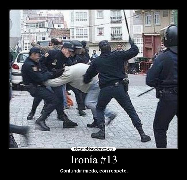 Ironía #13 - Confundir miedo, con respeto.