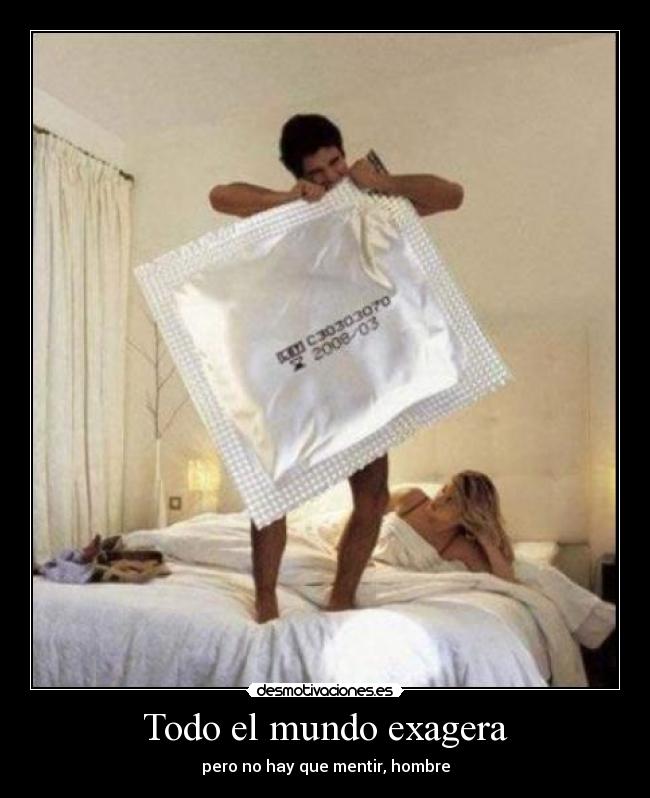 Todo el mundo exagera -