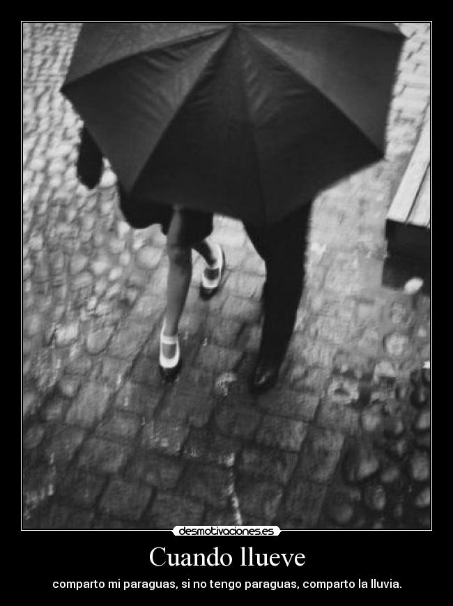 Cuando llueve - comparto mi paraguas, si no tengo paraguas, comparto la lluvia.