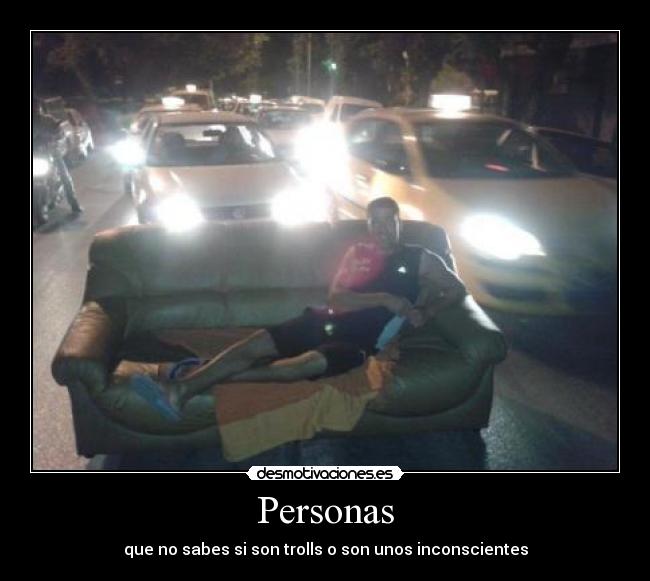 Personas - que no sabes si son trolls o son unos inconscientes