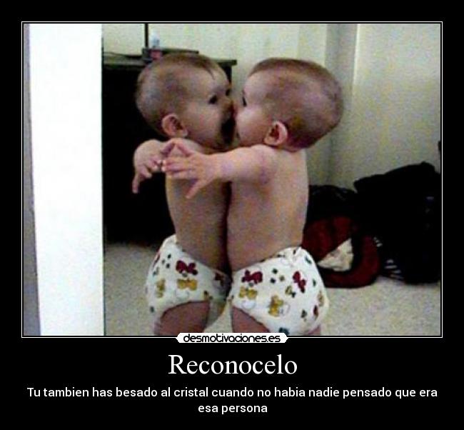 Reconocelo - Tu tambien has besado al cristal cuando no habia nadie pensado que era esa persona