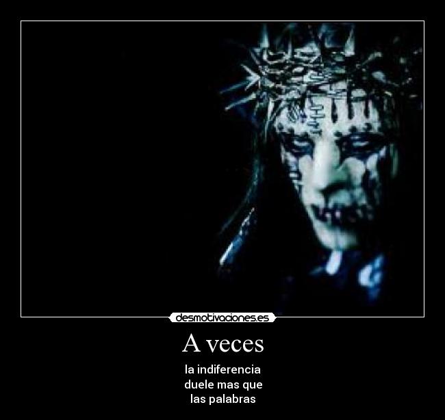 A veces - la indiferencia
duele mas que
las palabras