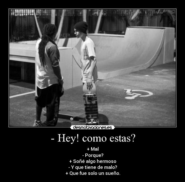 - Hey! como estas? -