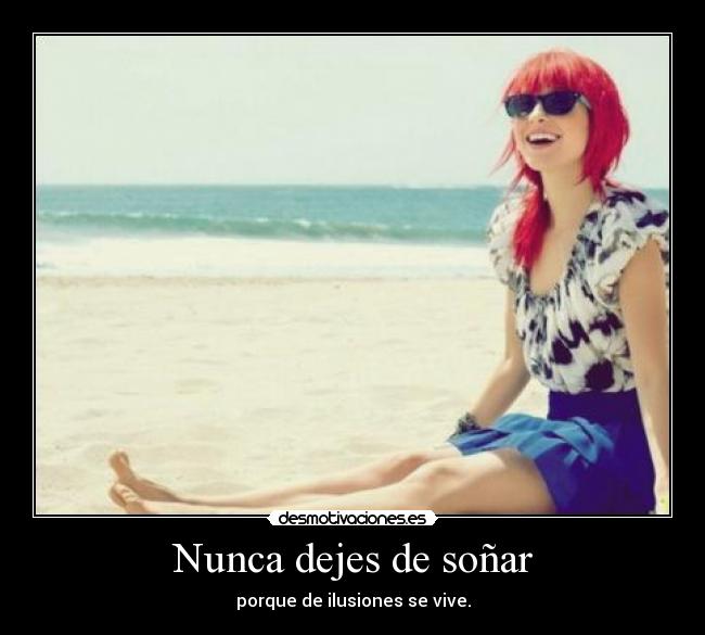 Nunca dejes de soñar - porque de ilusiones se vive.