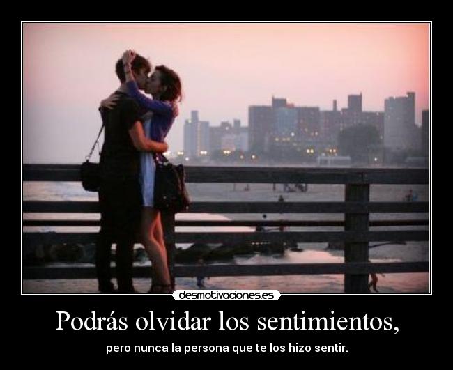 Podrás olvidar los sentimientos, - pero nunca la persona que te los hizo sentir.