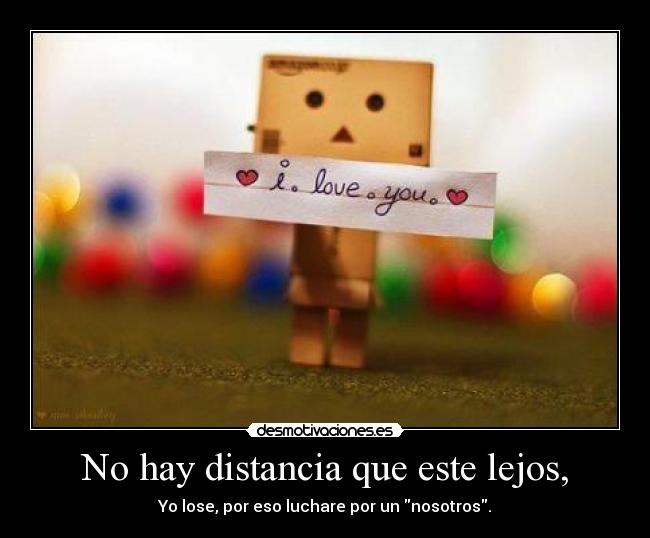 No hay distancia que este lejos, - Yo lose, por eso luchare por un nosotros.