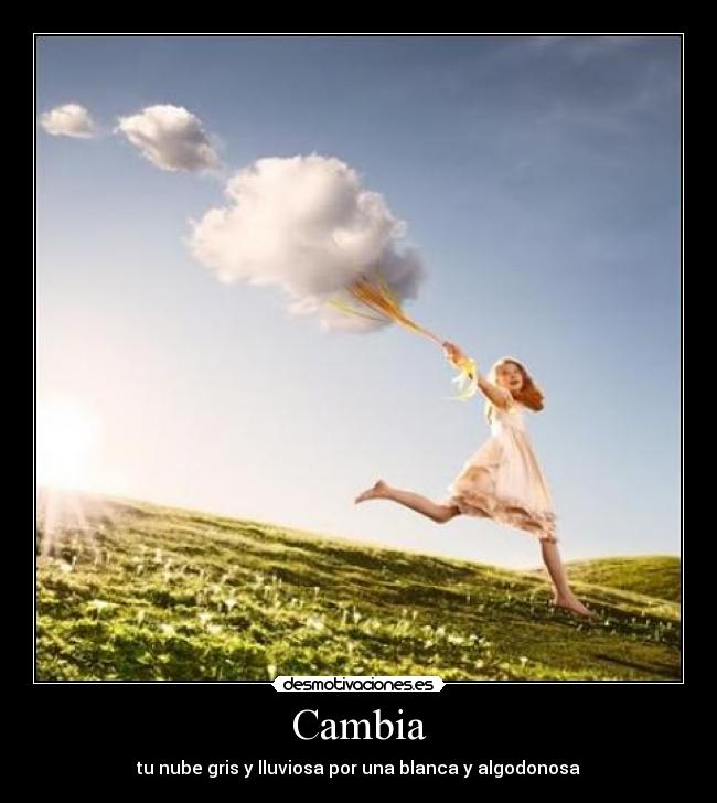 Cambia - tu nube gris y lluviosa por una blanca y algodonosa