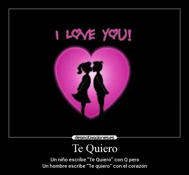 Te Quiero - Un niño escribe Te Quiero con Q pero
Un hombre escribe Te quiero con el corazón