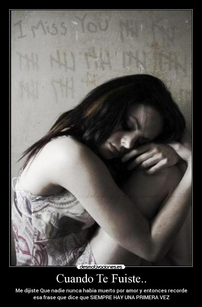 Cuando Te Fuiste.. - Me dijiste Que nadie nunca habia muerto por amor y entonces recorde
esa frase que dice que SIEMPRE HAY UNA PRIMERA VEZ