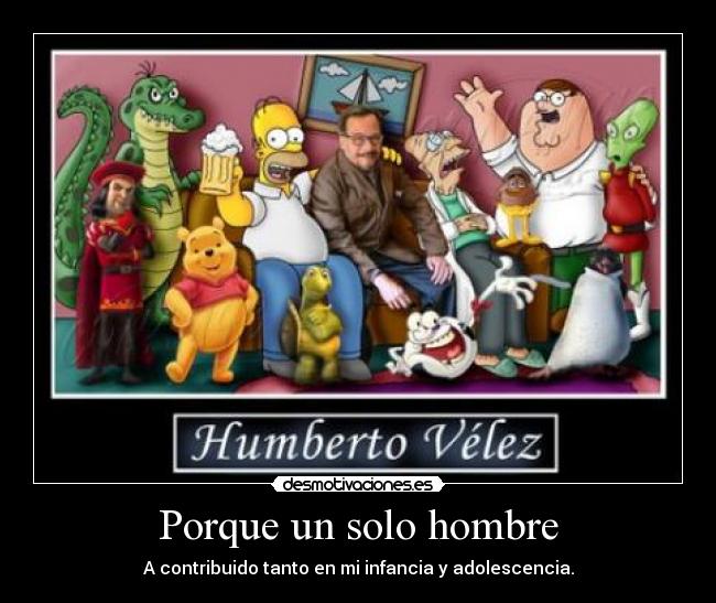 Porque un solo hombre - A contribuido tanto en mi infancia y adolescencia.