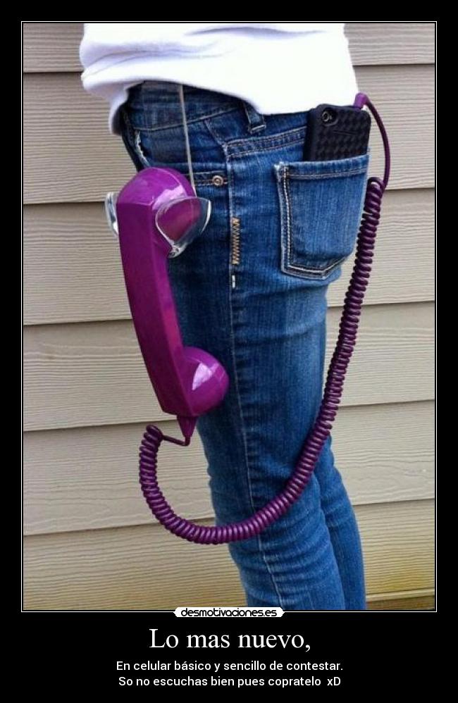 Lo mas nuevo, - En celular básico y sencillo de contestar.
So no escuchas bien pues copratelo  xD