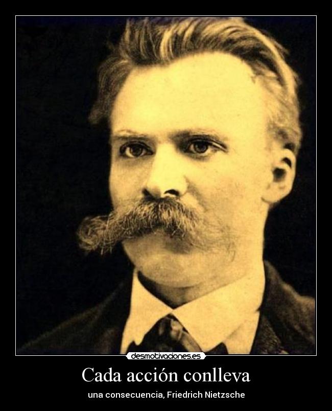 Cada acción conlleva - una consecuencia, Friedrich Nietzsche